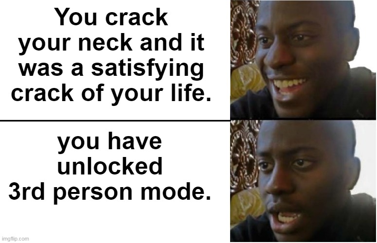 oh shit | You crack your neck and it was a satisfying crack of your life. you have unlocked 3rd person mode. | image tagged in disappointed black guy | made w/ Imgflip meme maker