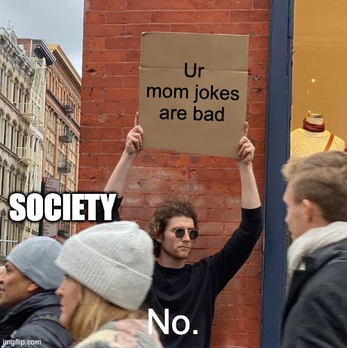 its not funny | Ur mom jokes are bad; SOCIETY; No. | image tagged in memes,guy holding cardboard sign | made w/ Imgflip meme maker