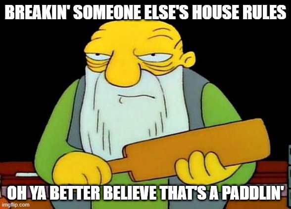 That's a paddlin' | BREAKIN' SOMEONE ELSE'S HOUSE RULES; OH YA BETTER BELIEVE THAT'S A PADDLIN' | image tagged in memes,that's a paddlin',savage memes | made w/ Imgflip meme maker