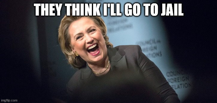 Hillary Laughing | THEY THINK I'LL GO TO JAIL | image tagged in hillary laughing | made w/ Imgflip meme maker