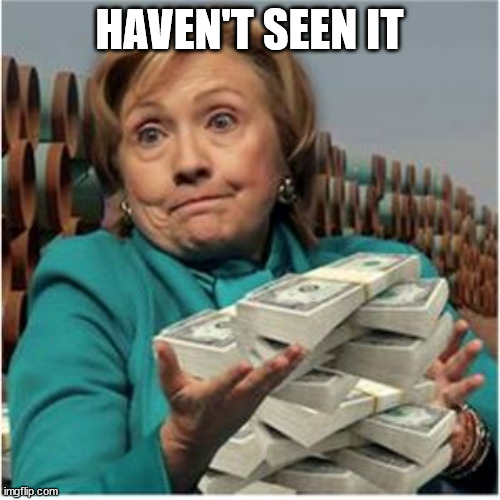 Hillary money | HAVEN'T SEEN IT | image tagged in hillary money | made w/ Imgflip meme maker