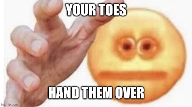 Toes | YOUR TOES; HAND THEM OVER | image tagged in vibe check | made w/ Imgflip meme maker