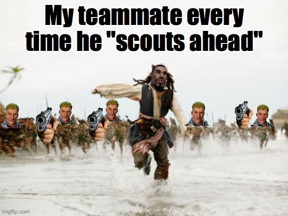 Random teammates in a nutshell | My teammate every time he "scouts ahead" | image tagged in memes,jack sparrow being chased | made w/ Imgflip meme maker