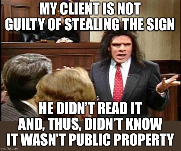 Unfrozen Caveman Lawyer | MY CLIENT IS NOT GUILTY OF STEALING THE SIGN HE DIDN’T READ IT AND, THUS, DIDN’T KNOW IT WASN’T PUBLIC PROPERTY | image tagged in unfrozen caveman lawyer | made w/ Imgflip meme maker