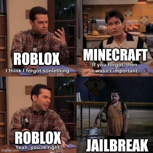 Roblox be like | MINECRAFT; ROBLOX; JAILBREAK; ROBLOX | image tagged in i think i forgot something,roblox,jailbreak | made w/ Imgflip meme maker