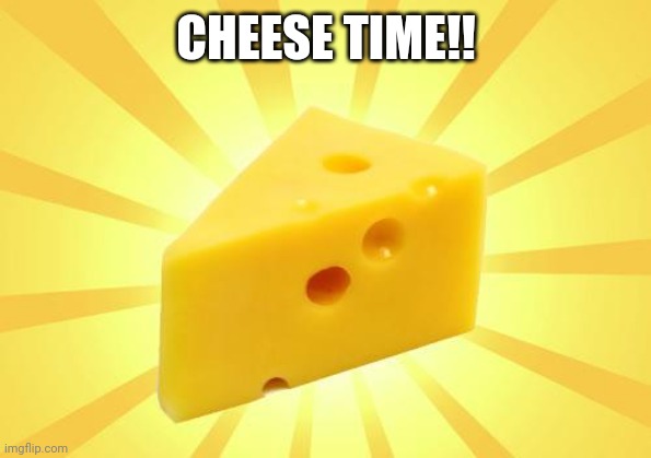 Cheese Time | CHEESE TIME!! | image tagged in cheese time | made w/ Imgflip meme maker