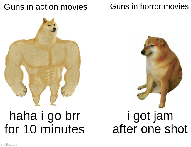 Buff Doge vs. Cheems | Guns in action movies; Guns in horror movies; haha i go brr for 10 minutes; i got jam after one shot | image tagged in memes,buff doge vs cheems | made w/ Imgflip meme maker