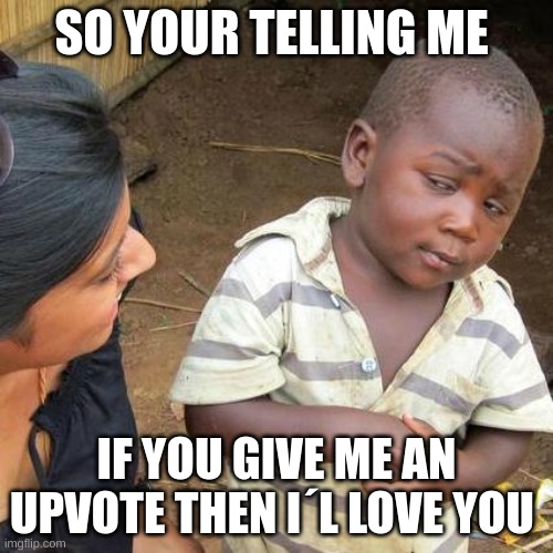 Third World Skeptical Kid | SO YOUR TELLING ME; IF YOU GIVE ME AN UPVOTE THEN I´L LOVE YOU | image tagged in memes,third world skeptical kid | made w/ Imgflip meme maker