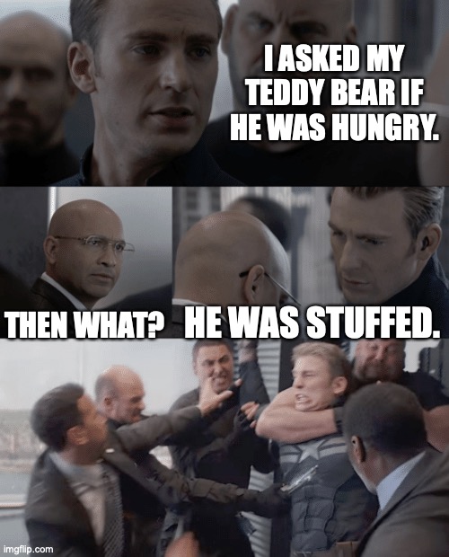 Stuffed Lunch | I ASKED MY TEDDY BEAR IF HE WAS HUNGRY. THEN WHAT? HE WAS STUFFED. | image tagged in captain america elevator | made w/ Imgflip meme maker