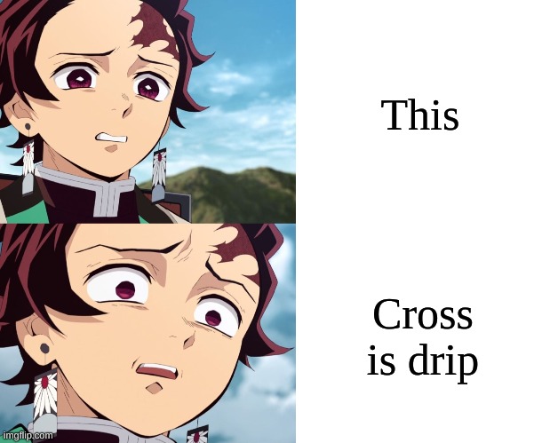 Tanjiro disgusted to even more disgusted | This Cross is drip | image tagged in tanjiro disgusted to even more disgusted | made w/ Imgflip meme maker