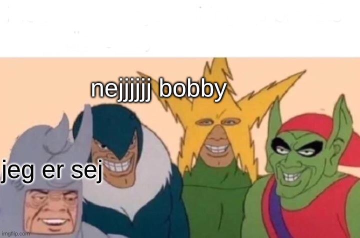 Me And The Boys | nejjjjjj bobby; jeg er sej | image tagged in memes,me and the boys | made w/ Imgflip meme maker