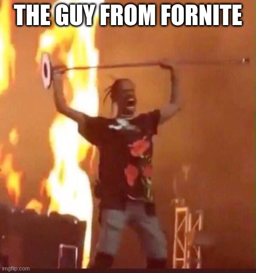 yes | THE GUY FROM FORNITE | image tagged in travis scott,memes,unfunny,stop reading the tags,oh wow are you actually reading these tags,why are you reading this | made w/ Imgflip meme maker