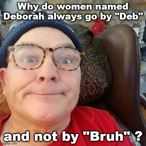 Women named Deborah | Why do women named Deborah always go by "Deb"; and not by "Bruh" ? | image tagged in durl earl | made w/ Imgflip meme maker