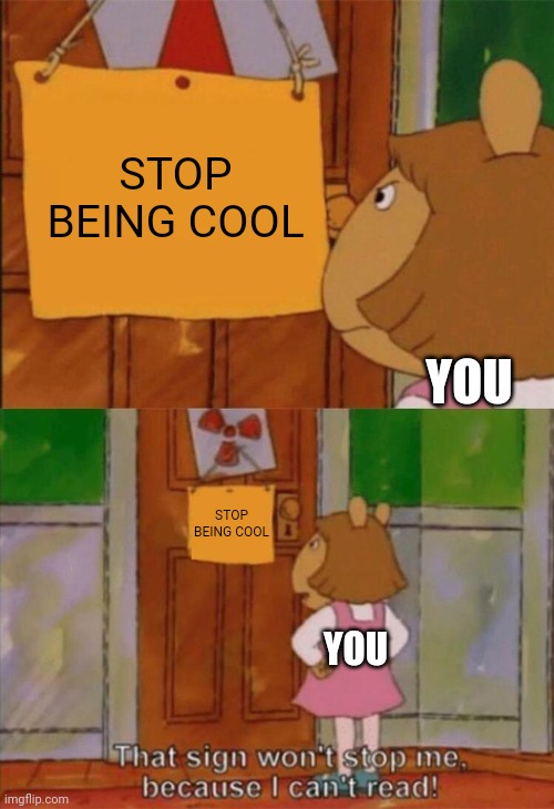 You are too cool man warm yourself up before you catch a cold | STOP BEING COOL; YOU; STOP BEING COOL; YOU | image tagged in dw sign won't stop me because i can't read | made w/ Imgflip meme maker