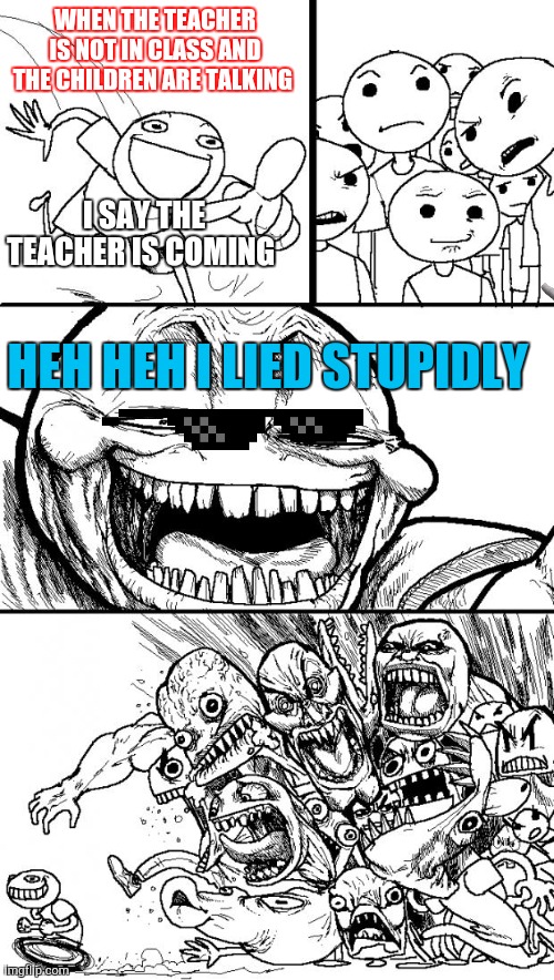 Hey Internet Meme | WHEN THE TEACHER IS NOT IN CLASS AND THE CHILDREN ARE TALKING; I SAY THE TEACHER IS COMING; HEH HEH I LIED STUPIDLY | image tagged in memes,hey internet | made w/ Imgflip meme maker