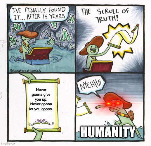 The Scroll Of Truth | Never gonna give you up,
Never gonna let you goooo. HUMANITY | image tagged in memes,the scroll of truth | made w/ Imgflip meme maker