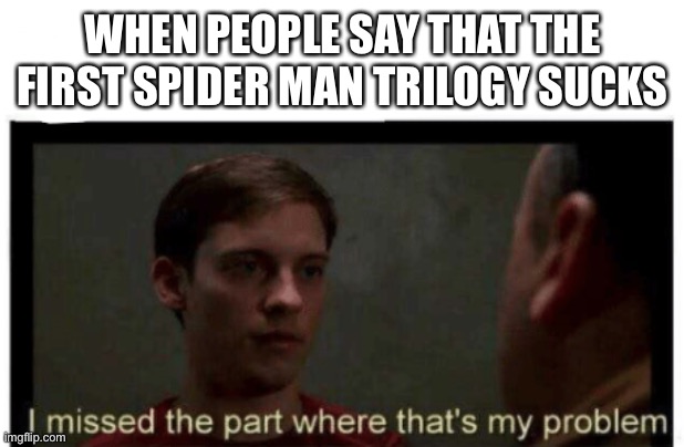 I missed the part where that's my problem. | WHEN PEOPLE SAY THAT THE FIRST SPIDER MAN TRILOGY SUCKS | image tagged in i missed the part where that's my problem | made w/ Imgflip meme maker