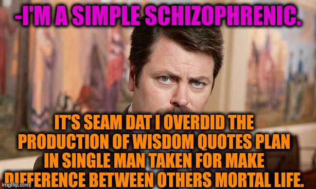 -So cult. | -I'M A SIMPLE SCHIZOPHRENIC. IT'S SEAM DAT I OVERDID THE PRODUCTION OF WISDOM QUOTES PLAN IN SINGLE MAN TAKEN FOR MAKE DIFFERENCE BETWEEN OTHERS MORTAL LIFE. | image tagged in i'm a simple man,gollum schizophrenia,ron swanson,words of wisdom week,inspirational quote,gru's plan | made w/ Imgflip meme maker