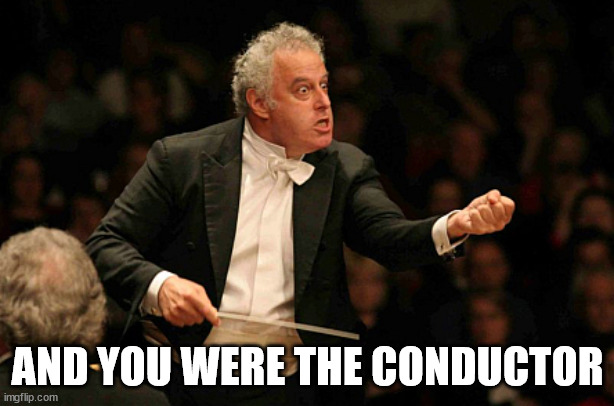 Angry Conductor | AND YOU WERE THE CONDUCTOR | image tagged in angry conductor | made w/ Imgflip meme maker