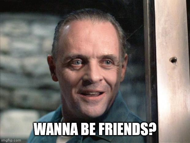 Hannibal Lecter | WANNA BE FRIENDS? | image tagged in hannibal lecter | made w/ Imgflip meme maker
