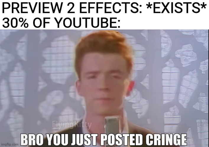NGL We Need To Start A Petition To Makes These Illegal | PREVIEW 2 EFFECTS: *EXISTS*; 30% OF YOUTUBE: | image tagged in bro you just posted cringe rick astley,effects,rick astley | made w/ Imgflip meme maker