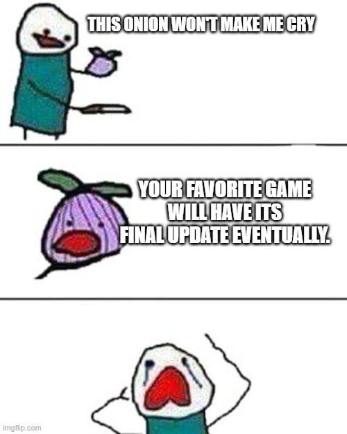 this onion won't make me cry | THIS ONION WON'T MAKE ME CRY; YOUR FAVORITE GAME WILL HAVE ITS FINAL UPDATE EVENTUALLY. | image tagged in this onion won't make me cry | made w/ Imgflip meme maker
