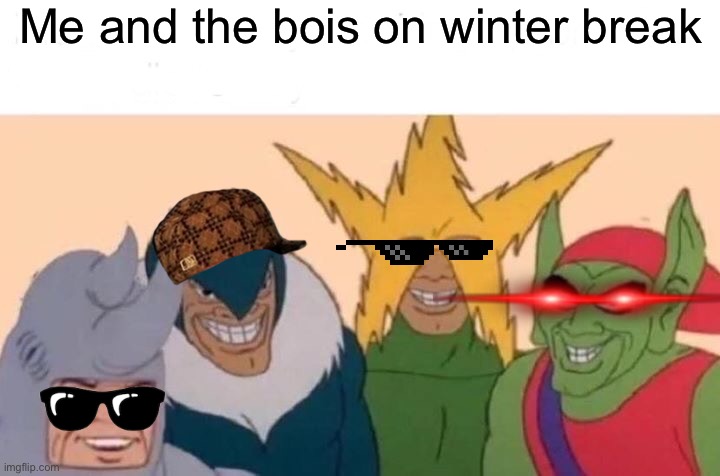 Me And The Boys Meme | Me and the bois on winter break | image tagged in memes,me and the boys | made w/ Imgflip meme maker