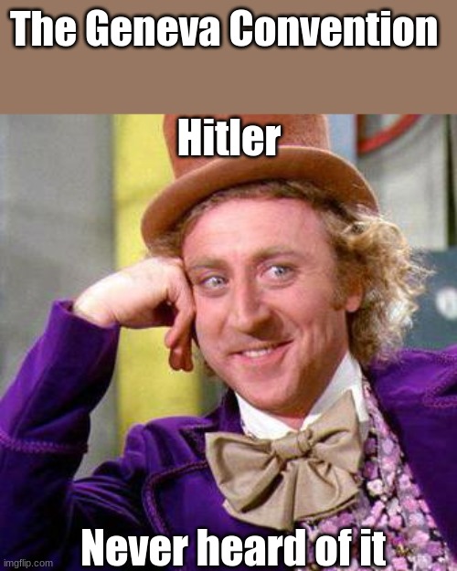 Huh | The Geneva Convention; Hitler; Never heard of it | image tagged in willy wonka blank,memes | made w/ Imgflip meme maker