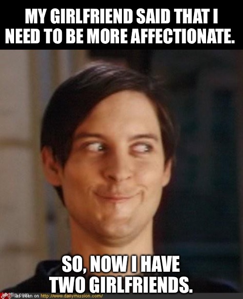 Affection | MY GIRLFRIEND SAID THAT I NEED TO BE MORE AFFECTIONATE. SO, NOW I HAVE TWO GIRLFRIENDS. | image tagged in that look you give your friend | made w/ Imgflip meme maker