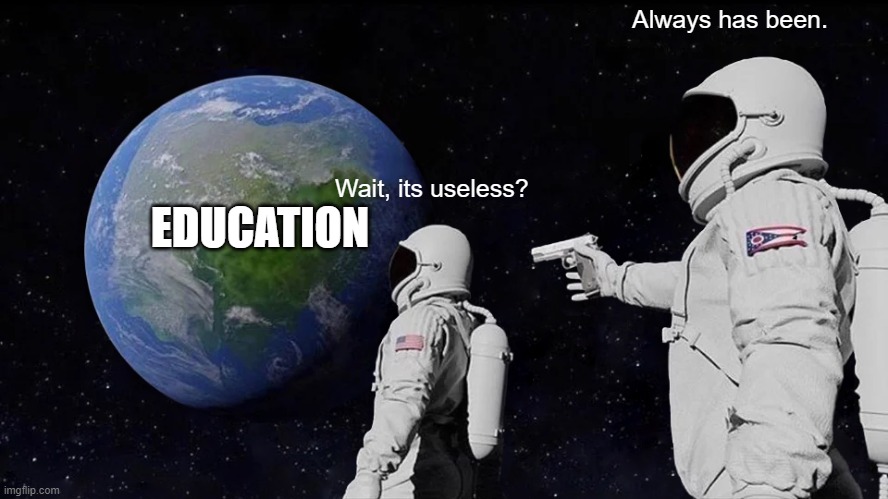 Always Has Been Meme | Always has been. EDUCATION; Wait, its useless? | image tagged in memes,always has been | made w/ Imgflip meme maker