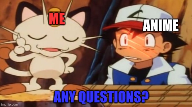 Stop posting anime! | ME; ANIME; ANY QUESTIONS? | image tagged in meowth scratches ash,its time to stop,no anime allowed,pokemon | made w/ Imgflip meme maker