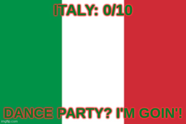 ITALY: 0/10; DANCE PARTY? I'M GOIN'! | made w/ Imgflip meme maker
