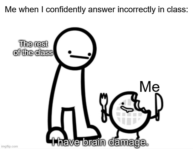 :l |  Me when I confidently answer incorrectly in class:; The rest of the class; Me | image tagged in i have brain damage,school meme,asdfmovie | made w/ Imgflip meme maker