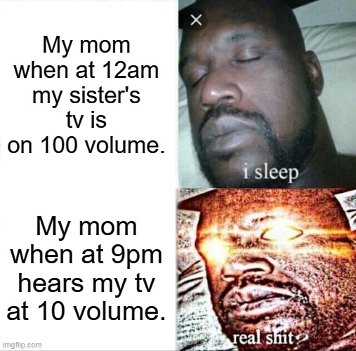 Sleeping Shaq | My mom when at 12am my sister's tv is on 100 volume. My mom when at 9pm hears my tv at 10 volume. | image tagged in memes,sleeping shaq | made w/ Imgflip meme maker