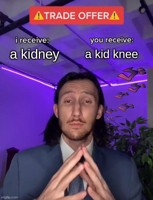 trade offer | a kidney; a kid knee | image tagged in trade offer,memes | made w/ Imgflip meme maker