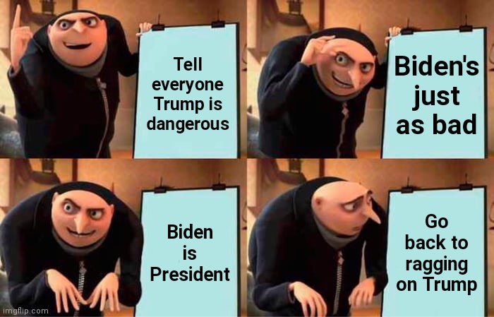 Gru's Plan Meme | Tell everyone Trump is dangerous Biden's just as bad Biden is President Go back to ragging on Trump | image tagged in memes,gru's plan | made w/ Imgflip meme maker