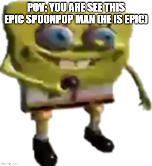 shitpost rp, but please still do it, it'll be funny (joke ocs and bambi allowed) | POV: YOU ARE SEE THIS EPIC SPOONPOP MAN (HE IS EPIC) | image tagged in my mistake down pose | made w/ Imgflip meme maker