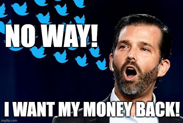 Son of Trump | NO WAY! I WANT MY MONEY BACK! | image tagged in son of trump | made w/ Imgflip meme maker