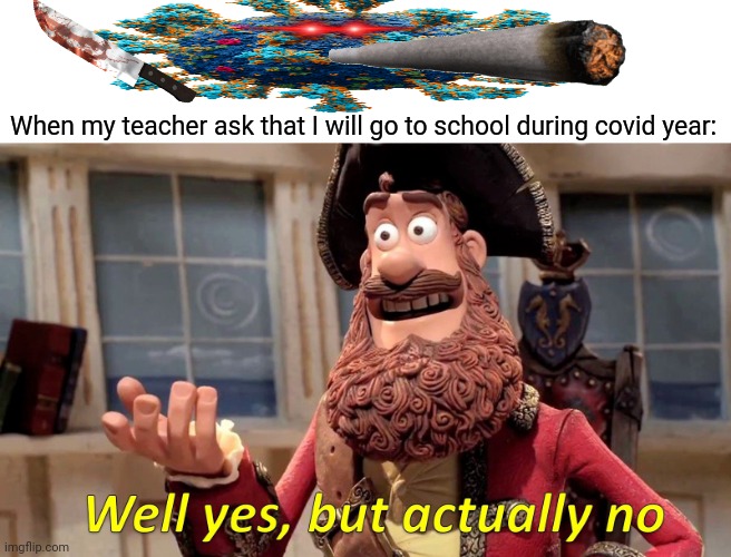 Well Yes, But Actually No Meme | When my teacher ask that I will go to school during covid year: | image tagged in memes,covid,team | made w/ Imgflip meme maker