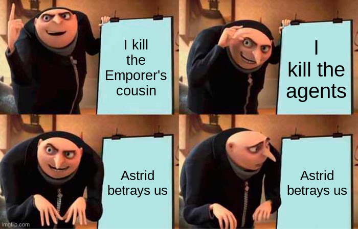 :/ | I kill the Emporer's cousin; I kill the agents; Astrid betrays us; Astrid betrays us | image tagged in memes,gru's plan | made w/ Imgflip meme maker