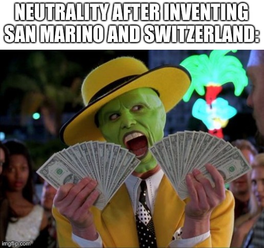 They can see u if u dont move | NEUTRALITY AFTER INVENTING SAN MARINO AND SWITZERLAND: | image tagged in memes,money money | made w/ Imgflip meme maker