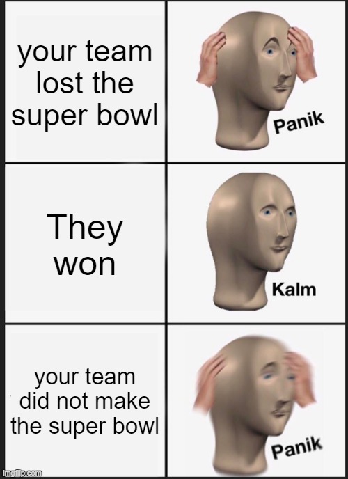 Panik Kalm Panik | your team lost the super bowl; They won; your team did not make the super bowl | image tagged in memes,panik kalm panik | made w/ Imgflip meme maker