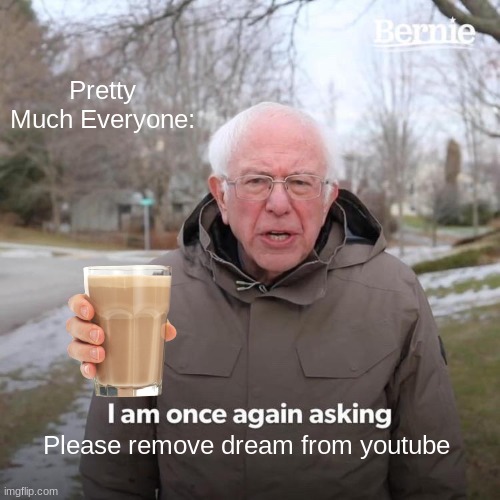 Remove dream from every platform | Pretty Much Everyone:; Please remove dream from youtube | image tagged in memes,bernie i am once again asking for your support | made w/ Imgflip meme maker