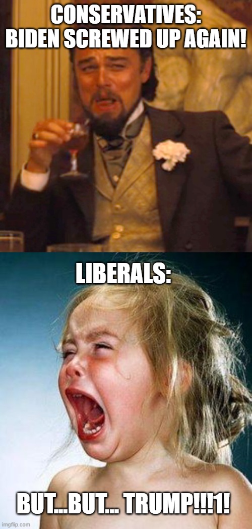 CONSERVATIVES: BIDEN SCREWED UP AGAIN! LIBERALS: BUT...BUT... TRUMP!!!1! | image tagged in memes,laughing leo,crying girl | made w/ Imgflip meme maker