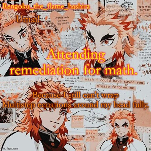 Rengoku_the_flame_hashira's template! (thanks,@Dagger.!) | Attending remediation for math. Because I still can't wrap Multistep equations around my head fully. | image tagged in rengoku_the_flame_hashira's template thanks dagger | made w/ Imgflip meme maker