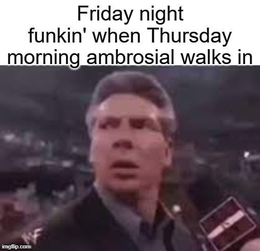 x when x walks in | Friday night funkin' when Thursday morning ambrosial walks in | image tagged in x when x walks in | made w/ Imgflip meme maker