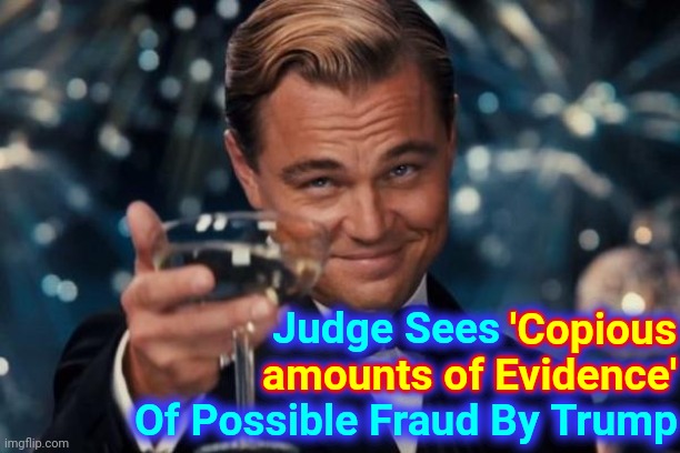 'Copious Amounts Of Evidence' | 'Copious amounts of Evidence'; Judge Sees 'Copious amounts of Evidence' Of Possible Fraud By Trump | image tagged in memes,leonardo dicaprio cheers,lock him up,trump lies,trump sucks,pathological liar | made w/ Imgflip meme maker