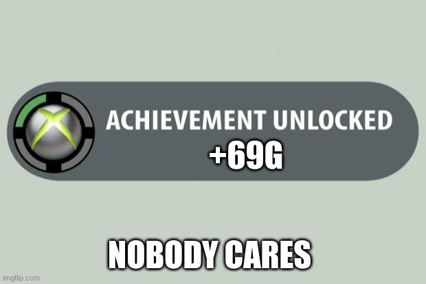 achievement unlocked | +69G; NOBODY CARES | image tagged in achievement unlocked | made w/ Imgflip meme maker