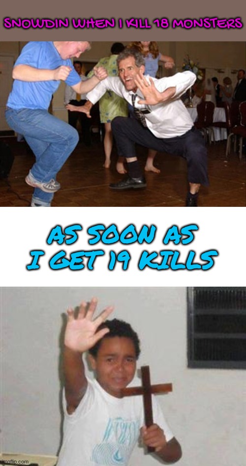 haha | SNOWDIN WHEN I KILL 18 MONSTERS; AS SOON AS I GET 19 KILLS | image tagged in dance like no one is watching,blank white template,scared kid | made w/ Imgflip meme maker