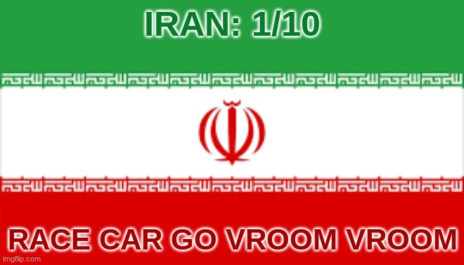 IRAN: 1/10; RACE CAR GO VROOM VROOM | made w/ Imgflip meme maker